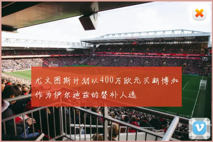 尤文图斯计划以400万欧元买断博加作为伊尔迪兹的替补人选