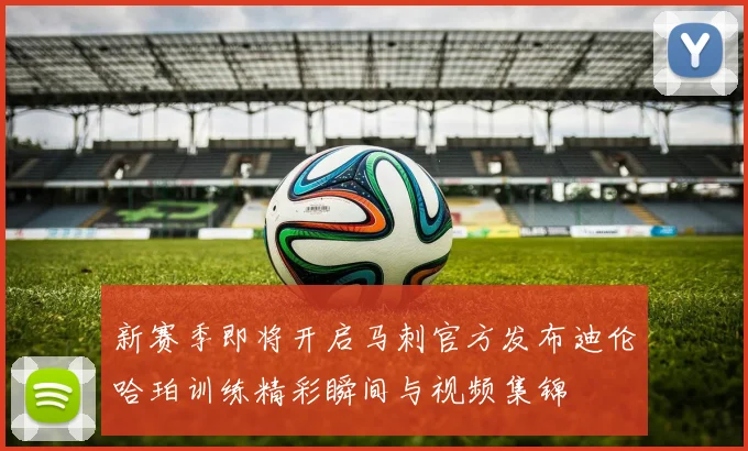 新赛季即将开启马刺官方发布迪伦哈珀训练精彩瞬间与视频集锦